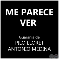 ME PARECE VER - Guarania de PILO LLORET y ANTONIO MEDINA